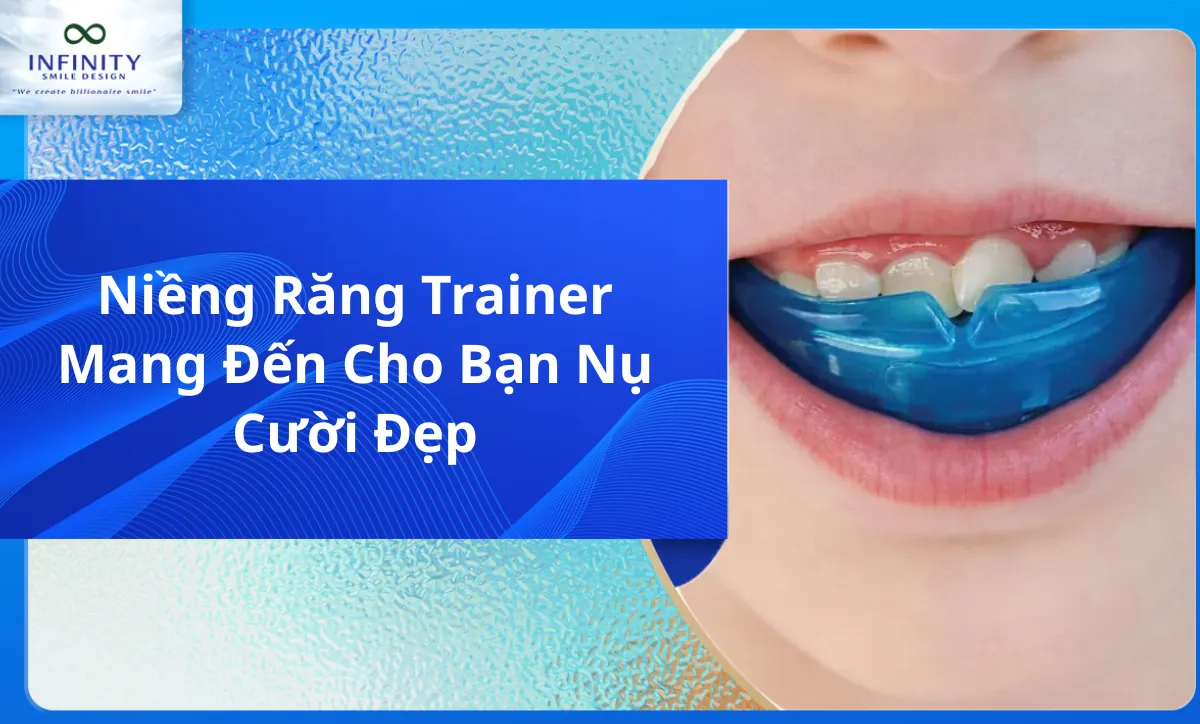 Niềng Răng Trainer Mang Đến Cho Bạn Nụ Cười Đẹp