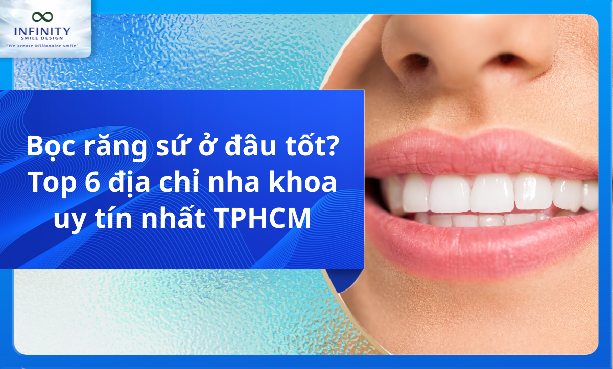 Bọc răng sứ ở đâu tốt? Top 6 địa chỉ nha khoa uy tín nhất TPHCM