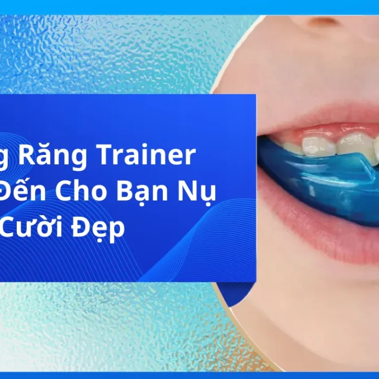 Niềng Răng Trainer Mang Đến Cho Bạn Nụ Cười Đẹp